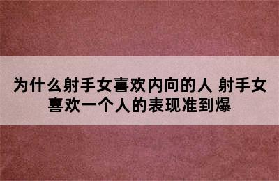 为什么射手女喜欢内向的人 射手女喜欢一个人的表现准到爆